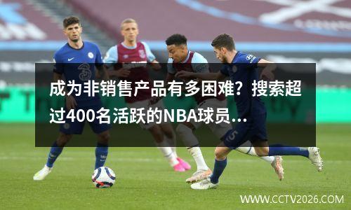 成为非销售产品有多困难？搜索超过400名活跃的NBA球员，只有5名球员有资格