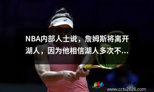 NBA内部人士说，詹姆斯将离开湖人，因为他相信湖人多次不尊重他