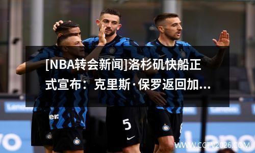 [NBA转会新闻]洛杉矶快船正式宣布：克里斯·保罗返回加入快船队