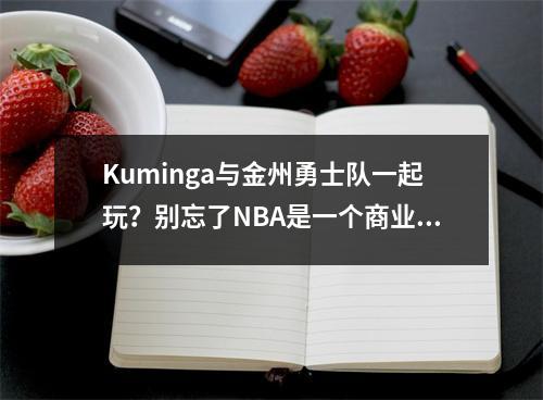 Kuminga与金州勇士队一起玩？别忘了NBA是一个商业联盟
