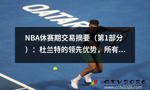 NBA休赛期交易摘要（第1部分）：杜兰特的领先优势，所有球队都准备为新赛季做准备