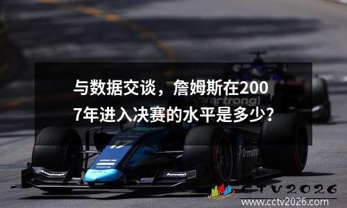 与数据交谈，詹姆斯在2007年进入决赛的水平是多少？
