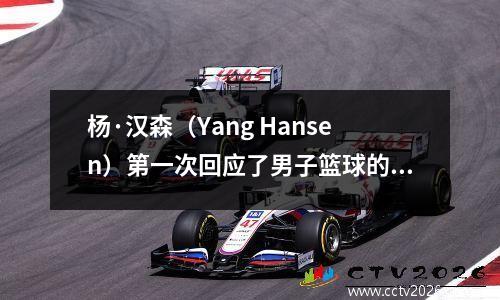 杨·汉森（Yang Hansen）第一次回应了男子篮球的电话！只是说几句话，粉丝：高情绪智力，但不要回来