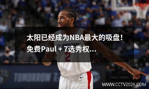 太阳已经成为NBA最大的吸盘！免费Paul + 7选秀权，现在您缺少金钱和金钱