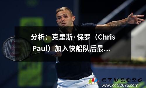 分析：克里斯·保罗（Chris Paul）加入快船队后最终赢得NBA冠军的3个原因