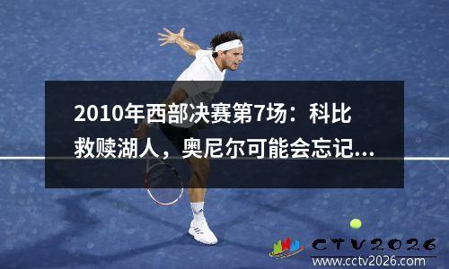 2010年西部决赛第7场：科比救赎湖人，奥尼尔可能会忘记2000年的通行证