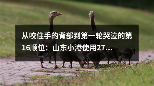从咬住手的背部到第一轮哭泣的第16顺位：山东小港使用27,600公里的人打破NBA