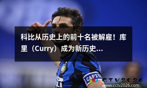 科比从历史上的前十名被解雇！库里（Curry）成为新历史上的十大守门员！