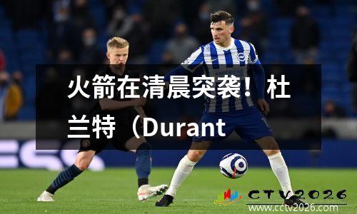 火箭在清晨突袭！杜兰特（Durant