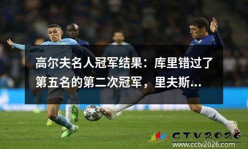 高尔夫名人冠军结果：库里错过了第五名的第二次冠军，里夫斯排名第13，卡鲁索排名第17位
