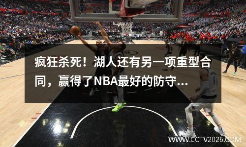 疯狂杀死！湖人还有另一项重型合同，赢得了NBA最好的防守大门，即将起飞