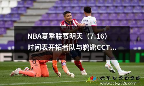 NBA夏季联赛明天（7.16）时间表开拓者队与鹈鹕CCTV5 Live