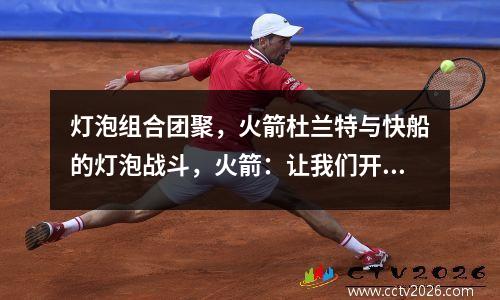 灯泡组合团聚，火箭杜兰特与快船的灯泡战斗，火箭：让我们开始思考