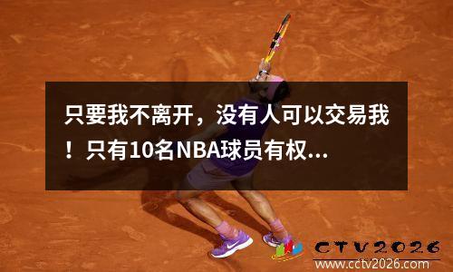 只要我不离开，没有人可以交易我！只有10名NBA球员有权否决交易