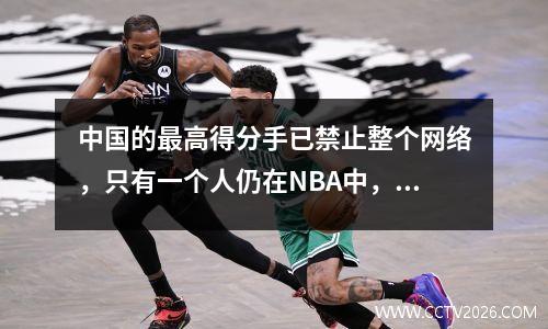 中国的最高得分手已禁止整个网络，只有一个人仍在NBA中，在2005年排名前十名