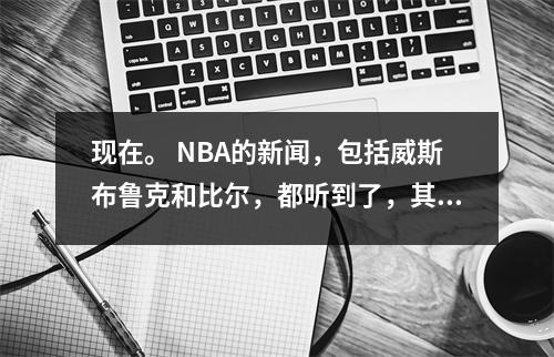 现在。 NBA的新闻，包括威斯布鲁克和比尔，都听到了，其中三个变得流行