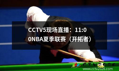 CCTV5现场直播：11:00NBA夏季联赛（开拓者）