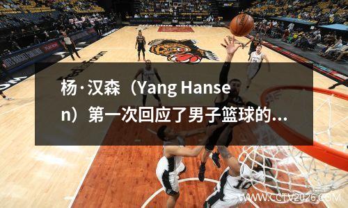 杨·汉森（Yang Hansen）第一次回应了男子篮球的呼吁，只说两个词：粉丝：高情绪智力，但不要回来