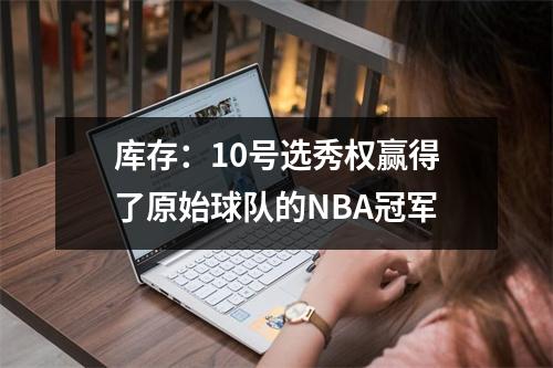 库存：10号选秀权赢得了原始球队的NBA冠军