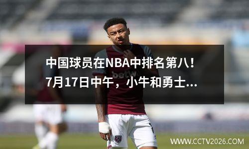 中国球员在NBA中排名第八！ 7月17日中午，小牛和勇士的消息来自NBA
