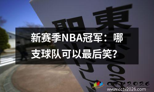 新赛季NBA冠军：哪支球队可以最后笑？