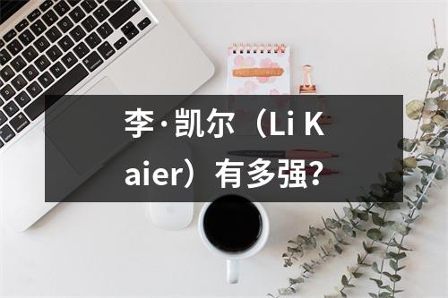李·凯尔（Li Kaier）有多强？