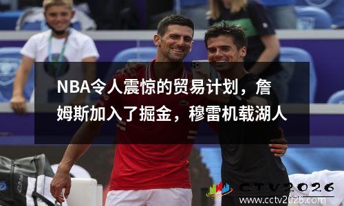 NBA令人震惊的贸易计划，詹姆斯加入了掘金，穆雷机载湖人