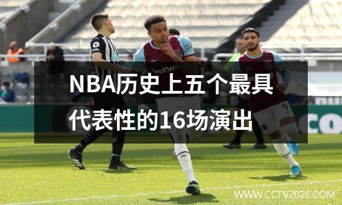 NBA历史上五个最具代表性的16场演出
