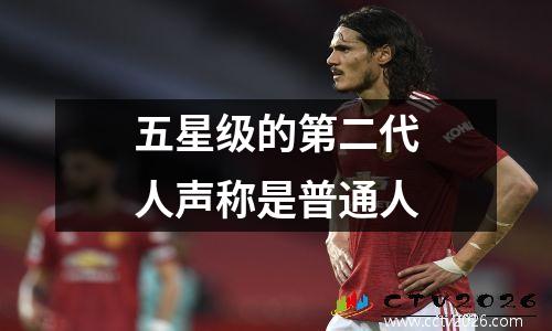 五星级的第二代人声称是普通人