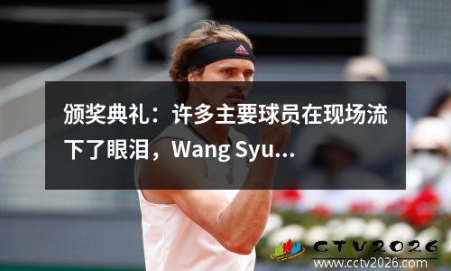 颁奖典礼：许多主要球员在现场流下了眼泪，Wang Syu尽快脱下了奖牌