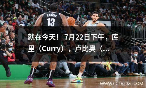 就在今天！ 7月22日下午，库里（Curry），卢比奥（Rubio）和保罗（Paul）的新消息来自NBA