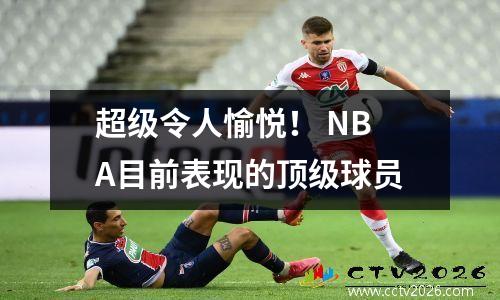 超级令人愉悦！ NBA目前表现的顶级球员