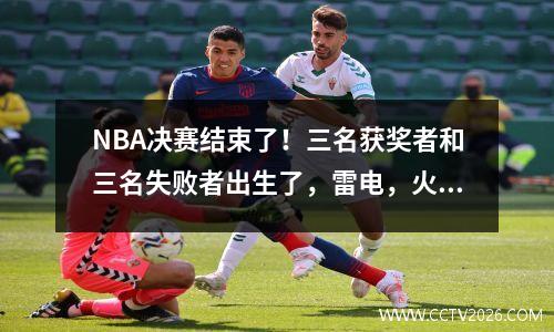NBA决赛结束了！三名获奖者和三名失败者出生了，雷电，火箭和湖人是最高的！
