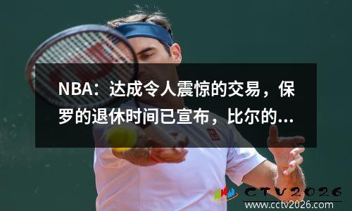 NBA：达成令人震惊的交易，保罗的退休时间已宣布，比尔的转会更新