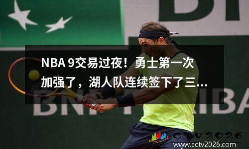 NBA 9交易过夜！勇士第一次加强了，湖人队连续签下了三名球员，哈登再次欢迎强壮的助手