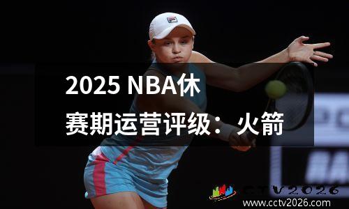 2025 NBA休赛期运营评级：火箭