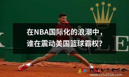 在NBA国际化的浪潮中，谁在震动美国篮球霸权？