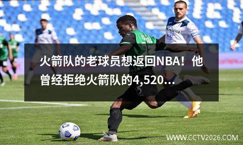 火箭队的老球员想返回NBA！他曾经拒绝火箭队的4,520万报价合同，以帮助雷霆赢得冠军