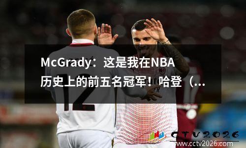 McGrady：这是我在NBA历史上的前五名冠军！哈登（Harden