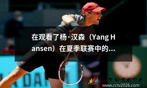 在观看了杨·汉森（Yang Hansen）在夏季联赛中的重点表现之后，我意识到姚明的NBA新秀表现绝对是完美的。