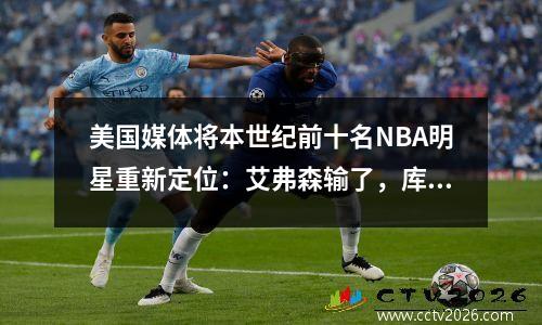美国媒体将本世纪前十名NBA明星重新定位：艾弗森输了，库里排名第五，没有悬念