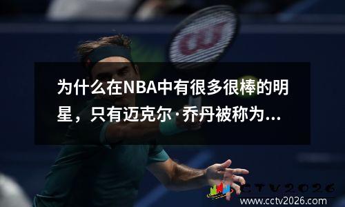 为什么在NBA中有很多很棒的明星，只有迈克尔·乔丹被称为篮球之神