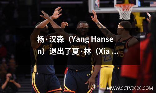 杨·汉森（Yang Hansen）退出了夏·林（Xia Lian）！韦德竞技场（Wade Arenas）在短短4场比赛中征服NBA后，为什么对他如此乐观？