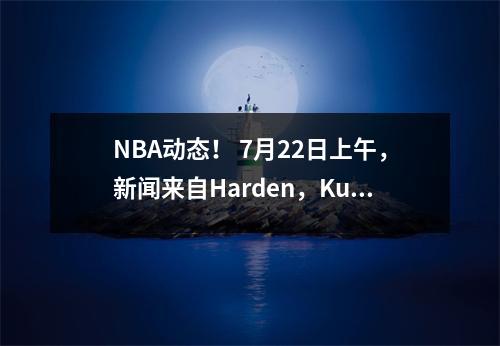 NBA动态！ 7月22日上午，新闻来自Harden，Kumingga和Paul！