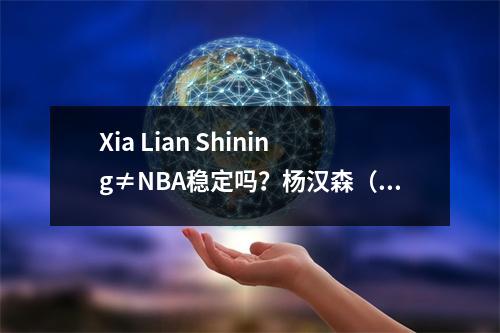 Xia Lian Shining≠NBA稳定吗？杨汉森（Yang Hansen）在韦德（Wade）的支持后面，三个主要的隐藏烦恼不容忽视