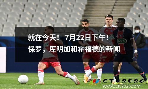 就在今天！ 7月22日下午！保罗，库明加和霍福德的新闻