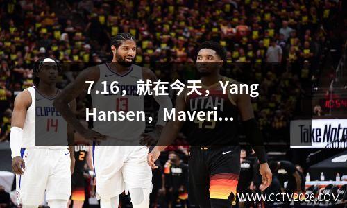 7.16，就在今天，Yang Hansen，Mavericks和NBA的灰熊的最新消息