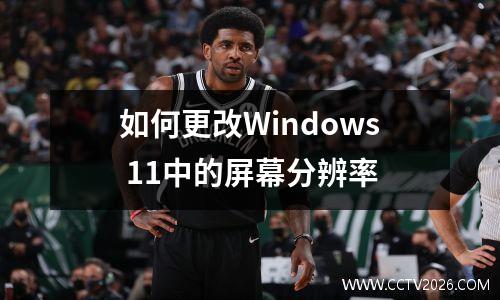如何更改Windows 11中的屏幕分辨率