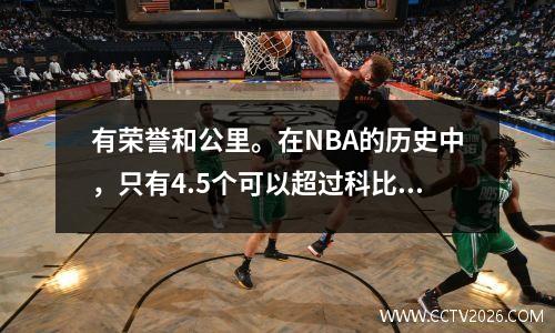 有荣誉和公里。在NBA的历史中，只有4.5个可以超过科比的排名。