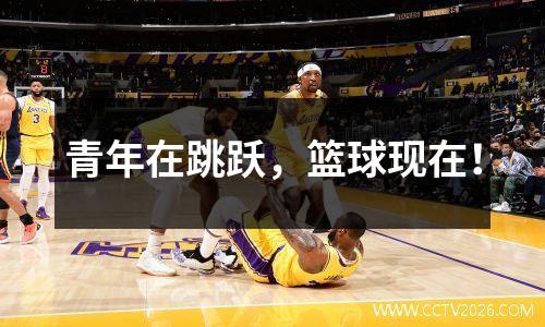 青年在跳跃，篮球现在！